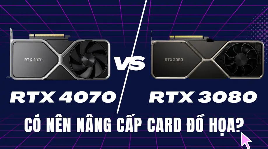 RTX 4080 vs RTX 3080: Nên chọn GPU nào?