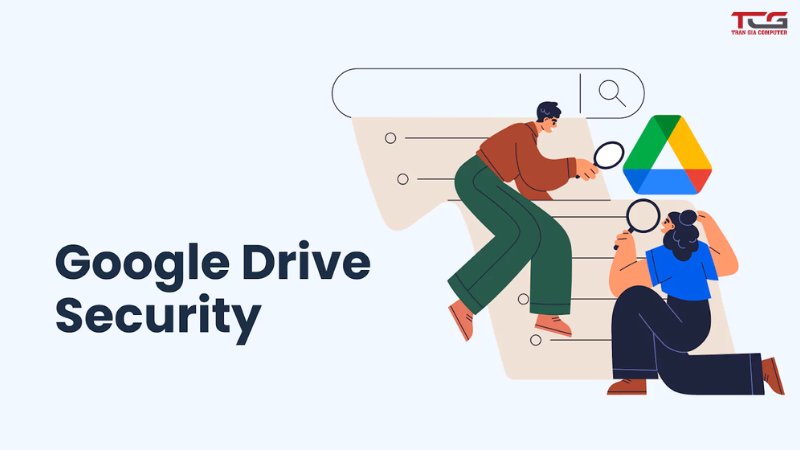Tại sao phải bảo mật Google Drive?