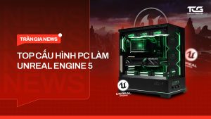 top cấu hình pc làm unreal engine 5